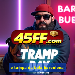 o tampa da bola barcelona